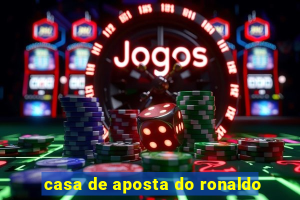 casa de aposta do ronaldo