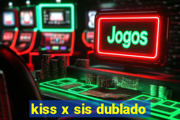 kiss x sis dublado