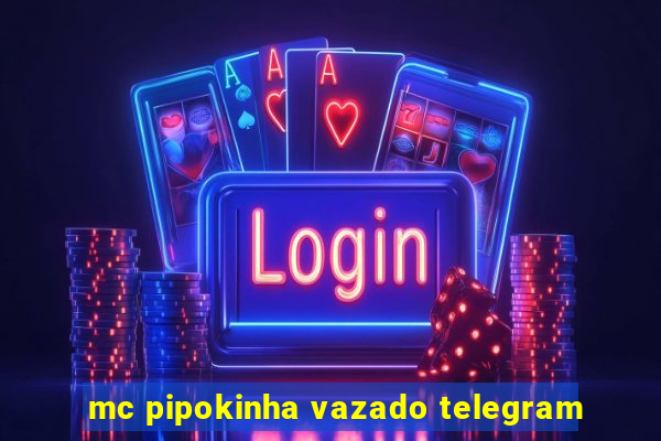 mc pipokinha vazado telegram