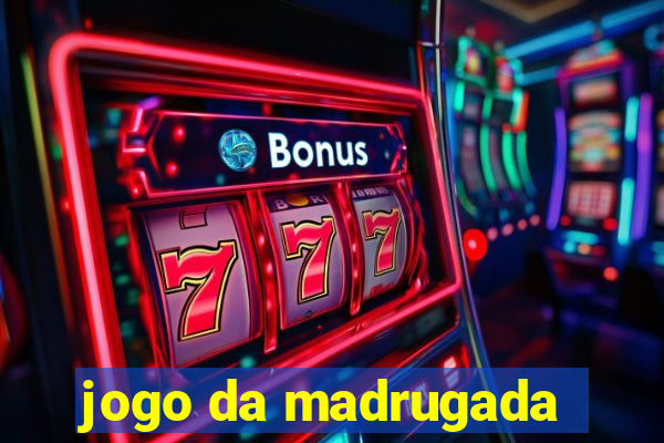 jogo da madrugada