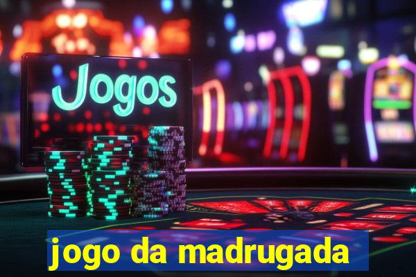 jogo da madrugada