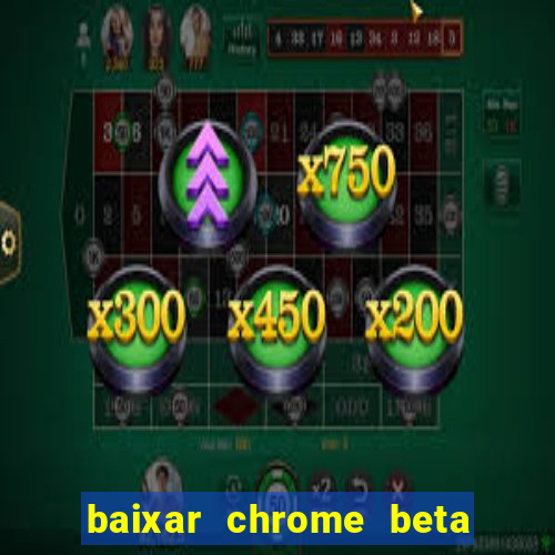 baixar chrome beta para pc