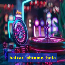 baixar chrome beta para pc