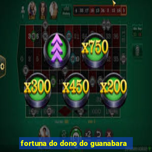 fortuna do dono do guanabara