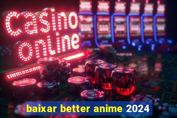 baixar better anime 2024