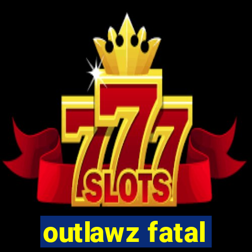 outlawz fatal