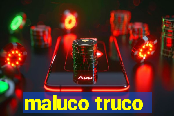 maluco truco