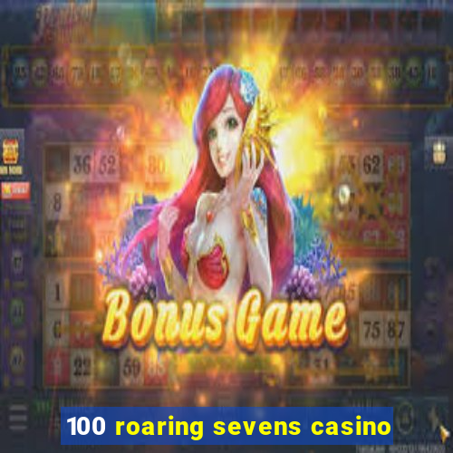 100 roaring sevens casino