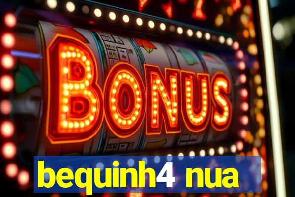 bequinh4 nua