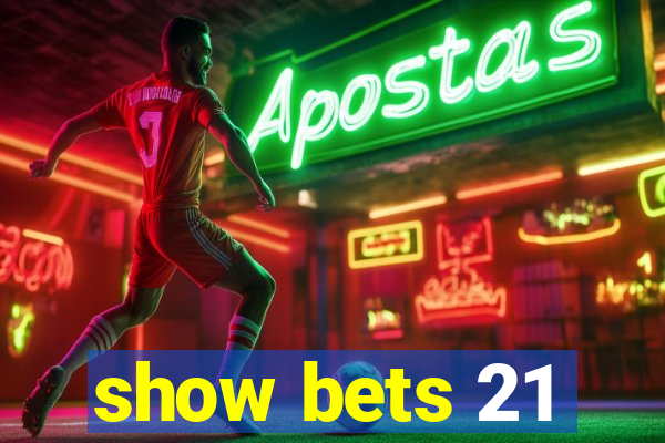 show bets 21