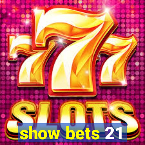 show bets 21