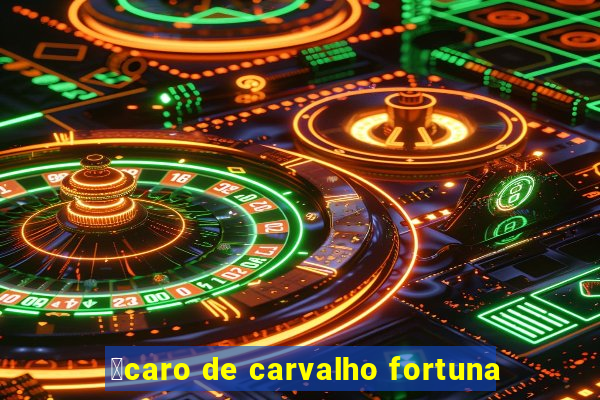 铆caro de carvalho fortuna