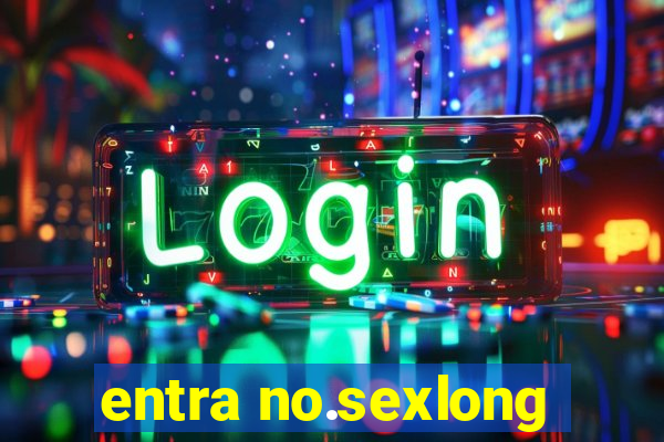 entra no.sexlong