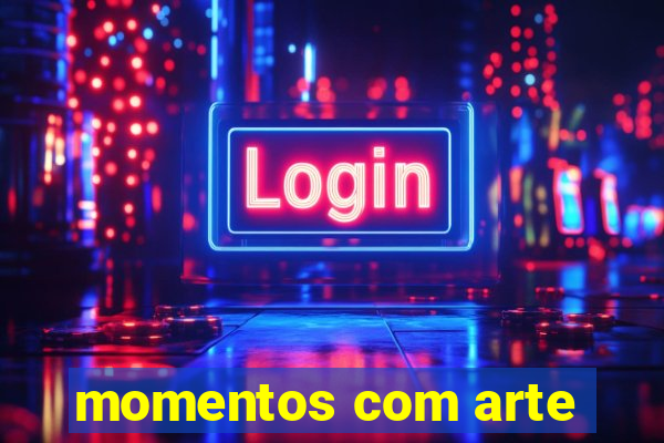 momentos com arte