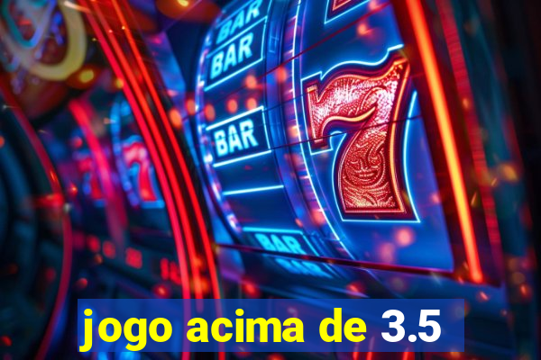 jogo acima de 3.5