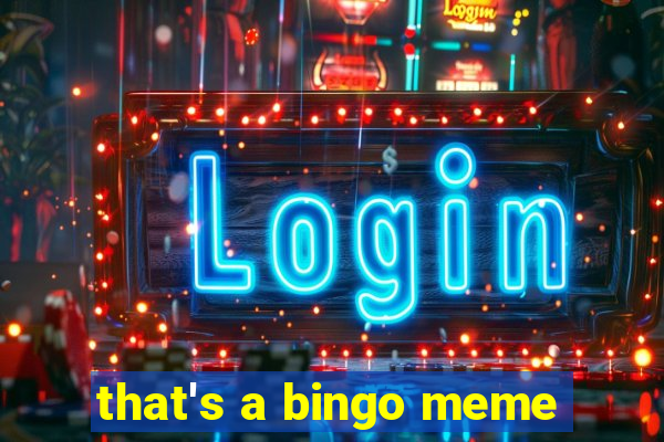 that's a bingo meme