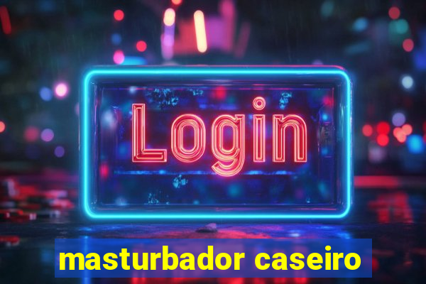 masturbador caseiro