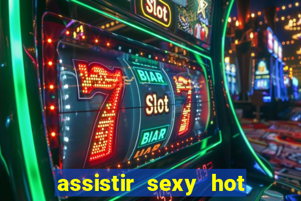 assistir sexy hot online gratis