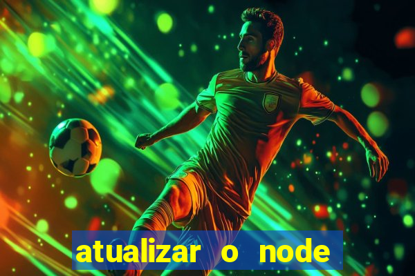 atualizar o node no windows