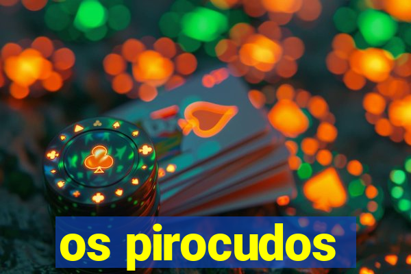 os pirocudos