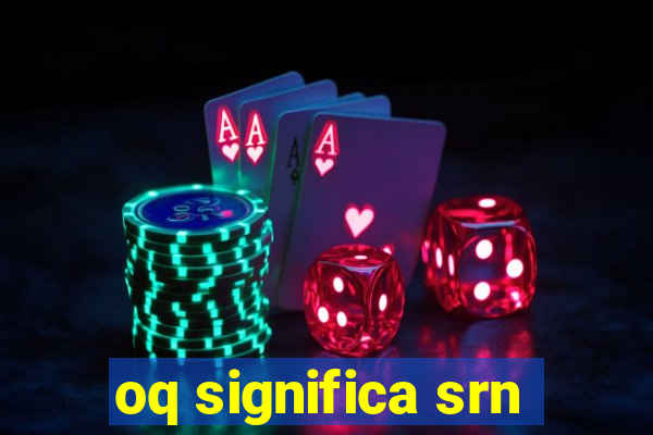 oq significa srn