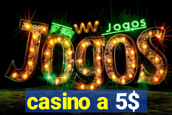 casino a 5$