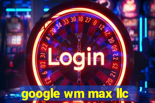 google wm max llc