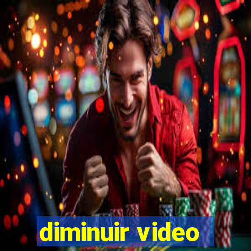 diminuir video