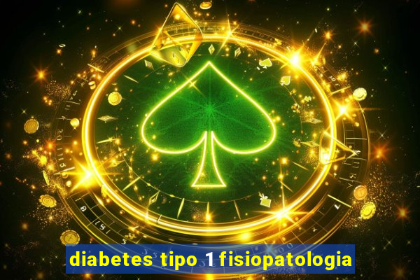 diabetes tipo 1 fisiopatologia