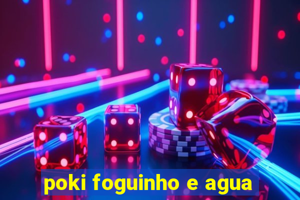 poki foguinho e agua