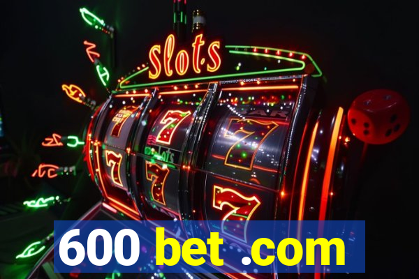 600 bet .com