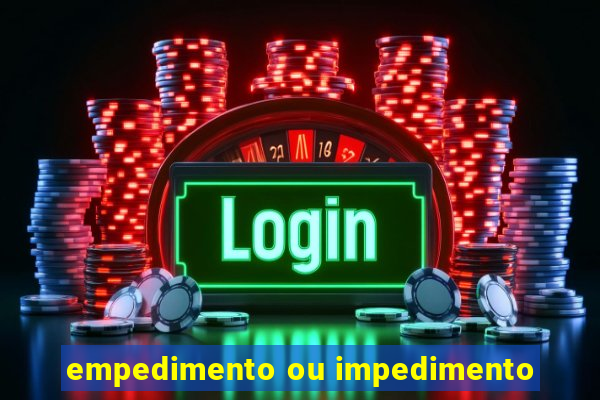 empedimento ou impedimento