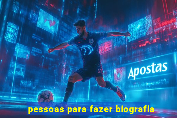 pessoas para fazer biografia