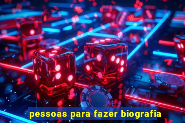 pessoas para fazer biografia