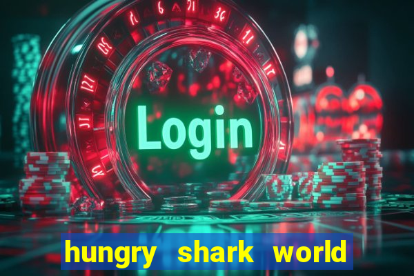 hungry shark world dinheiro infinito ios