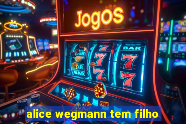 alice wegmann tem filho
