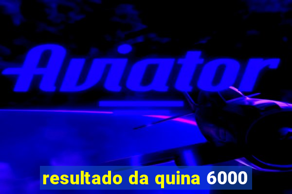resultado da quina 6000