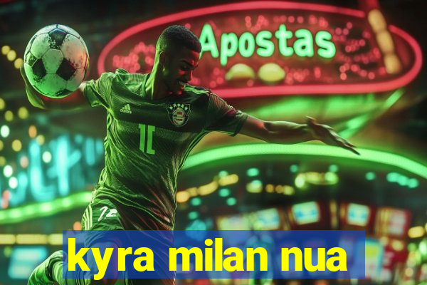 kyra milan nua