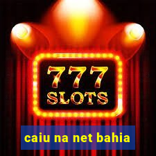 caiu na net bahia