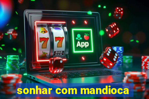 sonhar com mandioca