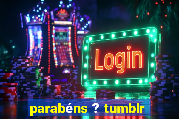parabéns ? tumblr