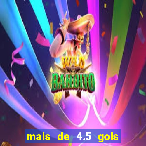 mais de 4.5 gols o que significa betano