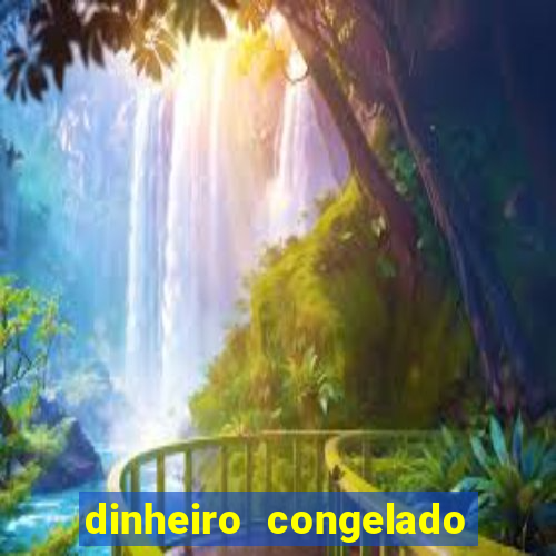 dinheiro congelado na plataforma