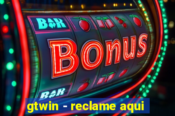 gtwin - reclame aqui