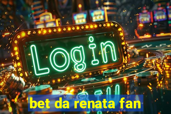bet da renata fan