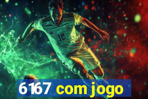 6167 com jogo
