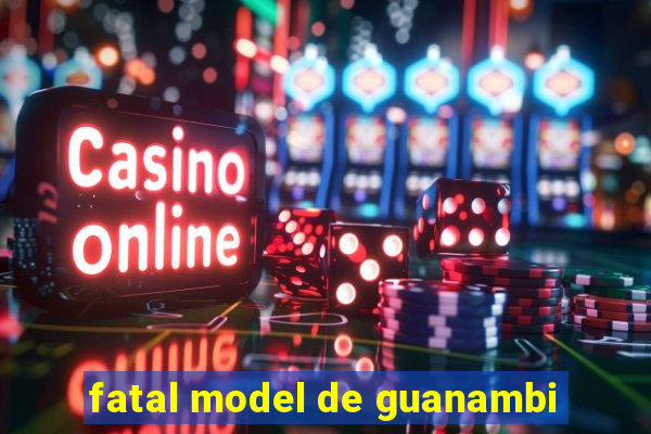fatal model de guanambi