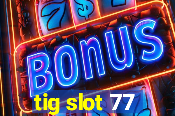 tig slot 77
