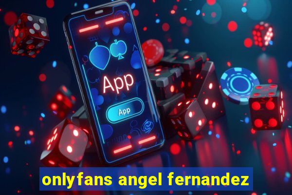 onlyfans angel fernandez