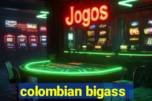 colombian bigass